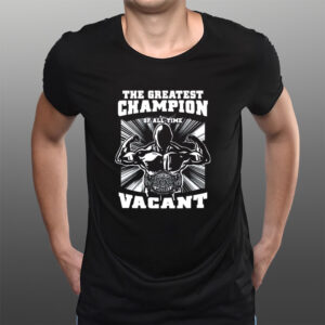 The Greatest Champion Of All Time Vacant T-Shirtt