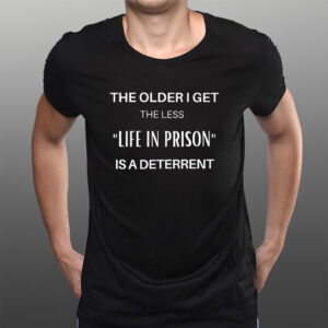 The Older I Get The Less Life In Prison Is A Daterrent T-Shirts