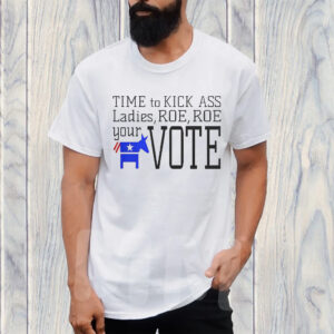 Time To Kick Ass Ladies Roe Roe Your Vote T-Shirt