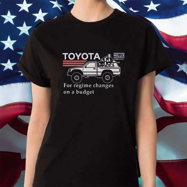 Toyota Hiluxfor Regime Changes On A Budget Shirts