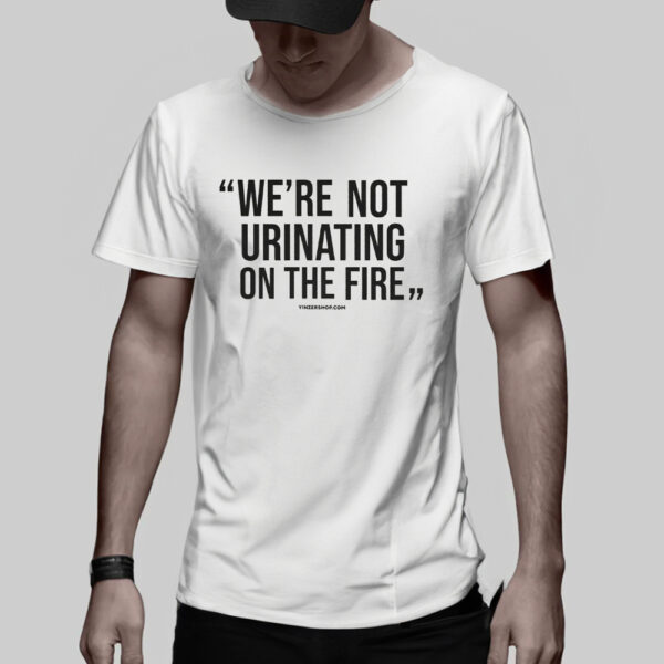 WE'RE NOT URINATING ON THE FIRE - TOMLIN QUOTE - SHORT SLEEVE T-SHIRT