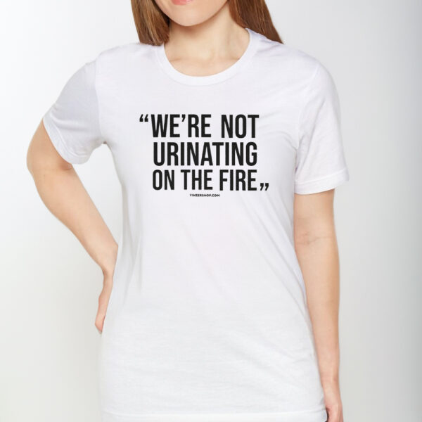 WE'RE NOT URINATING ON THE FIRE - TOMLIN QUOTE - SHORT SLEEVE TSHIRT