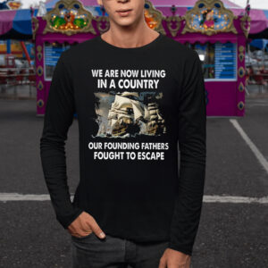 We Are Now Living In A Country Our Founding Fathers Fought To Escape T-Shirt