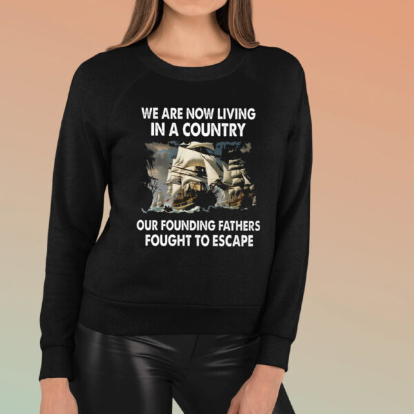 We Are Now Living In A Country Our Founding Fathers Fought To Escape TShirt