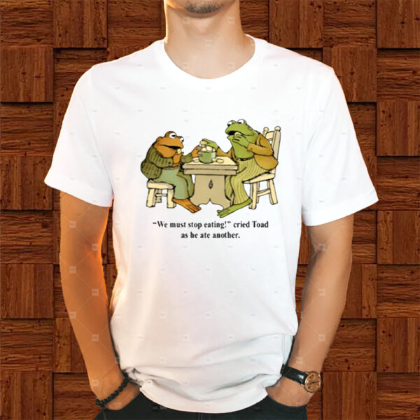 We Must Stop Eating Cried Toad As He Ate Another Shirts