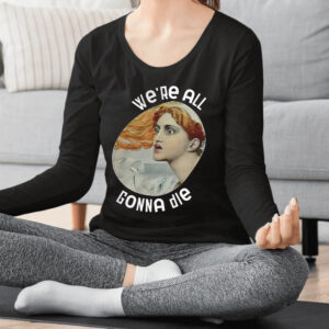 We’re All Gonna Die Kassandra Shirts