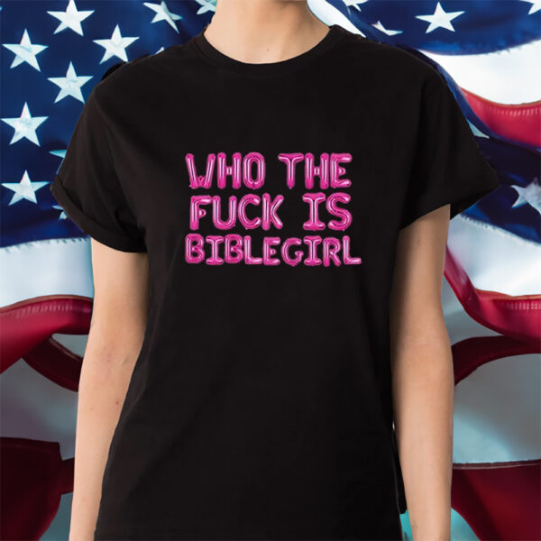 Who The Fuck Is Biblegirl Shirt