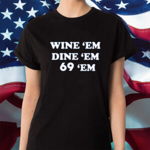 Wine Em Dine Em 69 Em Shirts