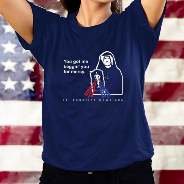 You Got Me Beggin' You For Mercy St Faustina T-Shirtt