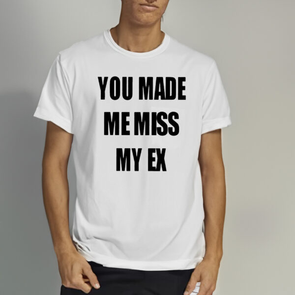 You Made Me Miss My Ex Shirt