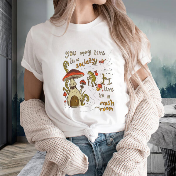 You May Live Society I live In A Mushroom T-Shirts