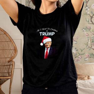 ALL I WANT FOR CHRISTMAS IS TRUMP SHIRT TEE1