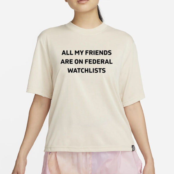 Cassie All My Friends Are On Federal Watchlists T- Shirt2