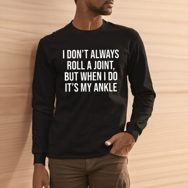 I Don’t Always Roll A Joint But When I Do It’s My Ankle Shirt