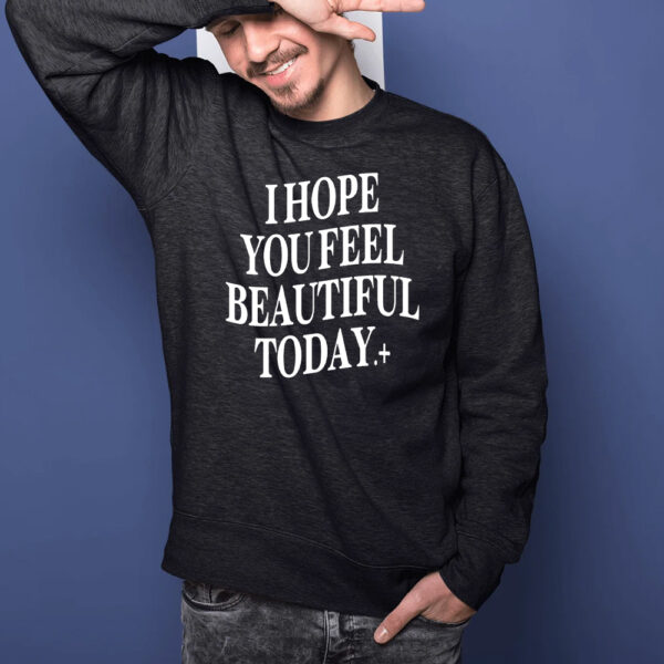 I Hope You Feel Beautiful Today T-Shirts