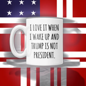 I love It When I Wake Up And Trump Is Not President Mug