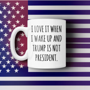 I love It When I Wake Up And Trump Is Not President Mug USA