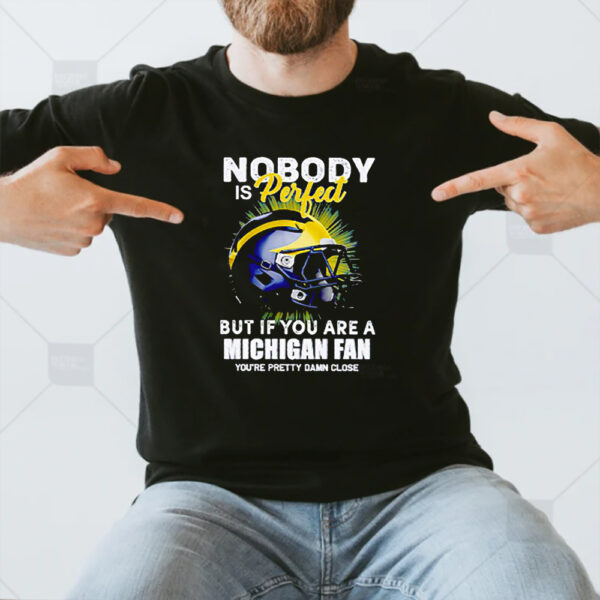 Nobody Is Perfect But If You Are A Michigan Wolverines Fan You’re Pretty Damn Close Shirts