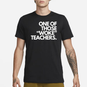 One Of Those Woke Teachers T-Shirt1