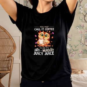 Owl you may call it coffee to me it’s anti murdery juicy juice shirt1