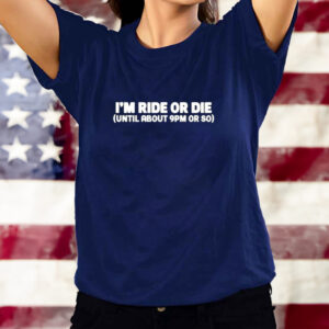 Shirt I'm Ride Or Die Until About 9Pm Or So-Unisex T-Shirt