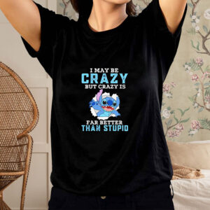 Stitch I may be crazy but crazy is far better than stupid shirt1