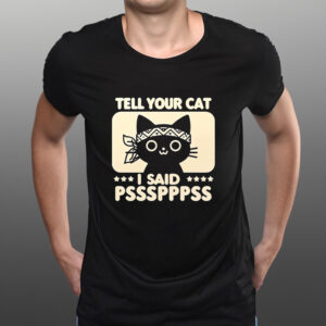 Tell your car I said pssspppss shirts