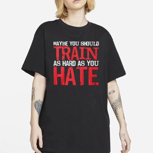 Thora Strong Maybe You Should Train As Hard As You Hate T-Shirt4