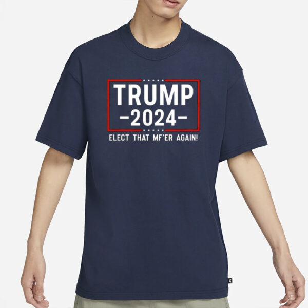 Trump 2024 Elect That Mf’er Again T-Shirt