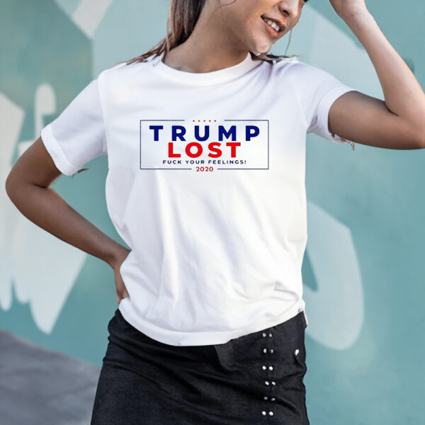 Trump Lost 2020 Fuck Your Feeling T-Shirts