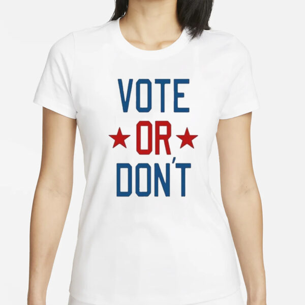 Vote Or Don’t T-Shirt