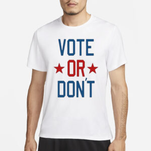 Vote Or Don’t T-Shirts