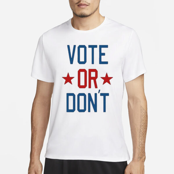 Vote Or Don’t T-Shirts