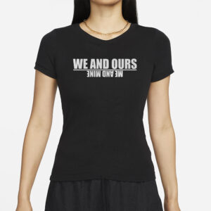 We And Ours Me And Mine T-Shirt