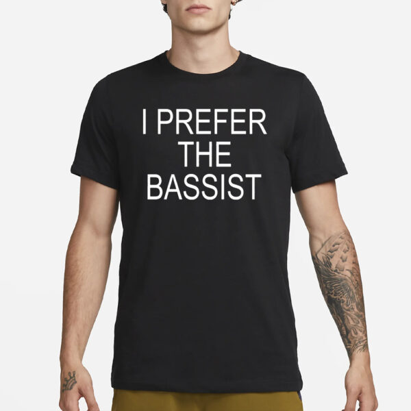 I Prefer the Bassist T-Shirt3