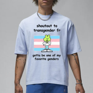 Stinky Katie Shoutout To Transgender Fr Gotta Be One Of My Favorite Genders T-Shirt1