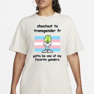 Stinky Katie Shoutout To Transgender Fr Gotta Be One Of My Favorite Genders T-Shirt3