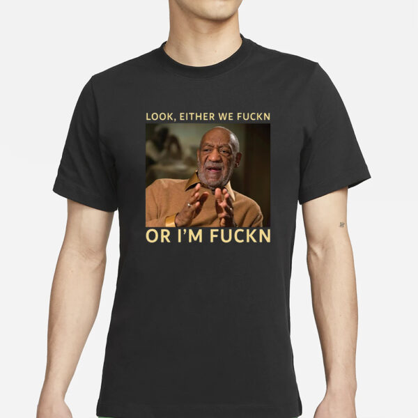 Bill Cosby Look Either We Fuckn Or I’m Fuckn T-Shirt