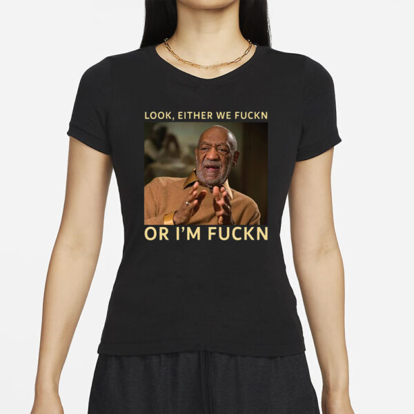 Bill Cosby Look Either We Fuckn Or I’m Fuckn T-Shirts