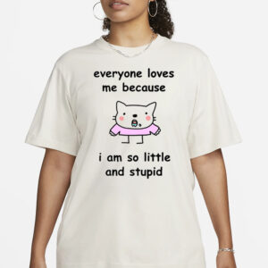 Everyone Loves Me Because I Am So Little And Stupid T-Shirt3