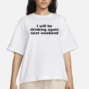 I Will Be Drinking Again Next Weekend T-Shirt