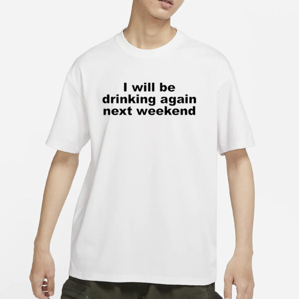 I Will Be Drinking Again Next Weekend T-Shirts