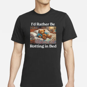 I'd Rather Be Rotting In Bed Rot Bear T-Shirt1