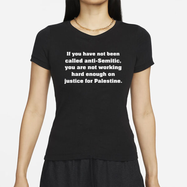 If You Have Not Been Called Anti Semitic You Are Not Working Hard Enough On Justice For Palestine T-Shirt