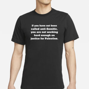 If You Have Not Been Called Anti Semitic You Are Not Working Hard Enough On Justice For Palestine T-Shirts