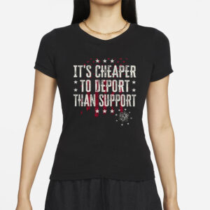 It’s Cheaper To Deport Than Support T-Shirts