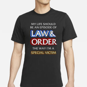 My Life Should Be An Episode Of Law Order The Way I’m A Special Victim T-Shirts