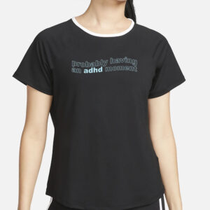 Probably Having An Adhd Moment T-Shirts2