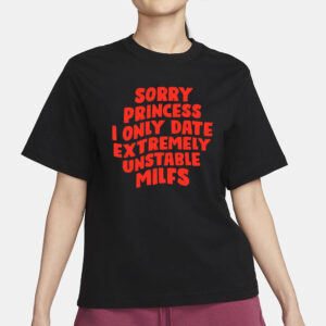 Teenhearts Sorry Princess I Only Date Extremely Unstable Milfs T-Shirt1