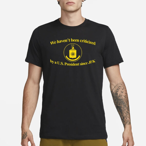 We Haven't Been Criticized Cia By A U.S. President Since Jfk T Shirt1